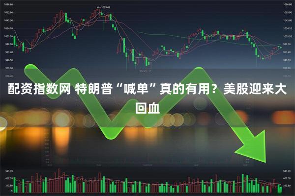 配资指数网 特朗普“喊单”真的有用？美股迎来大回血