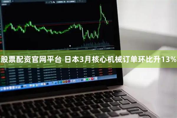 股票配资官网平台 日本3月核心机械订单环比升13%