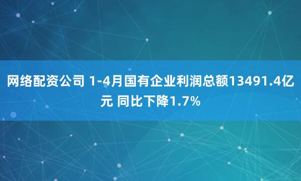 网络配资公司 1-4月国有企业利润总额13491.4亿元 同比下降1.7%