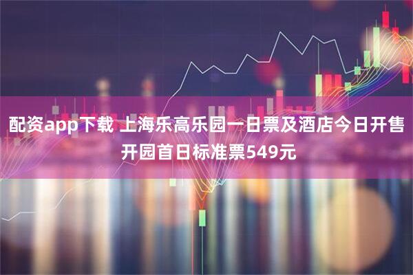 配资app下载 上海乐高乐园一日票及酒店今日开售 开园首日标准票549元