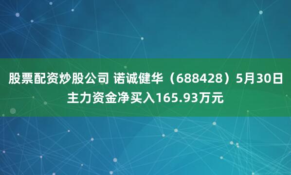 股票配资炒股公司 诺诚健华（688428）5月30日主力资金净买入165.93万元
