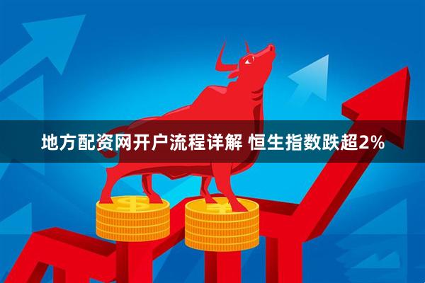 地方配资网开户流程详解 恒生指数跌超2%