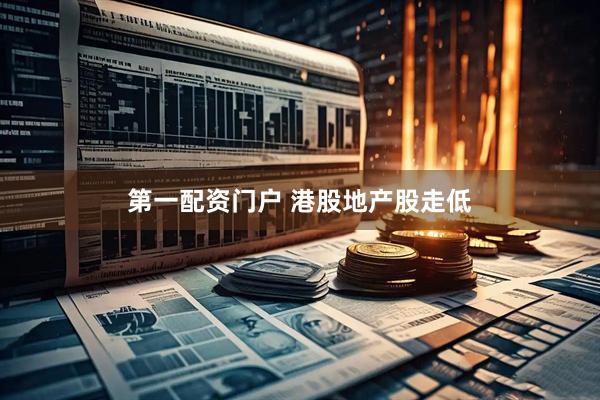 第一配资门户 港股地产股走低