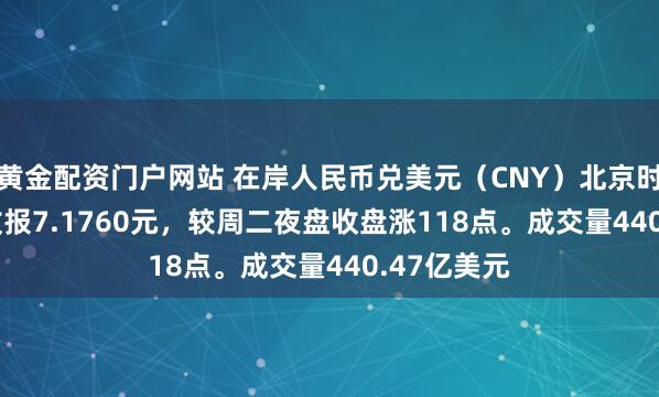黄金配资门户网站 在岸人民币兑美元（CNY）北京时间03:00收报7.1760元，较周二夜盘收盘涨118点。成交量440.47亿美元