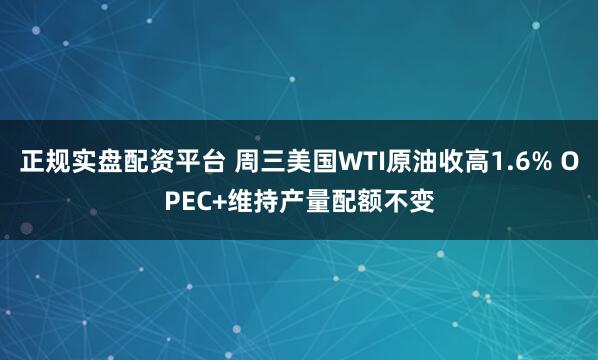 正规实盘配资平台 周三美国WTI原油收高1.6% OPEC+维持产量配额不变