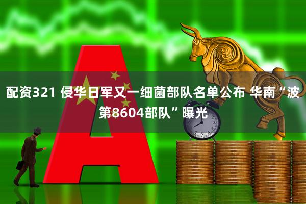 配资321 侵华日军又一细菌部队名单公布 华南“波第8604部队”曝光