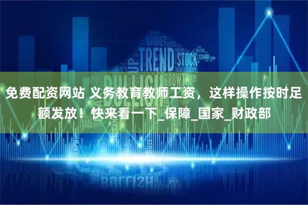免费配资网站 义务教育教师工资，这样操作按时足额发放！快来看一下_保障_国家_财政部