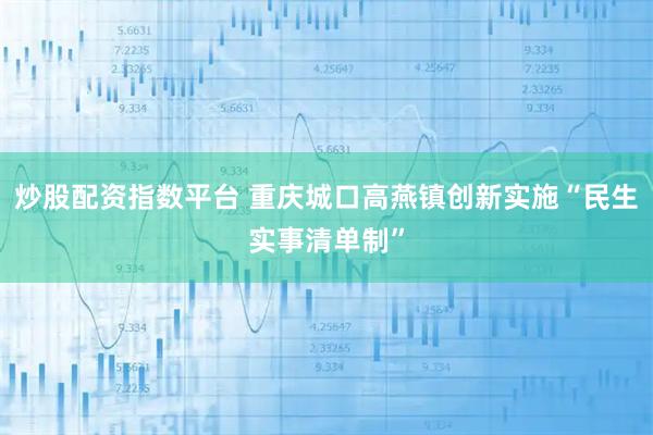 炒股配资指数平台 重庆城口高燕镇创新实施“民生实事清单制”