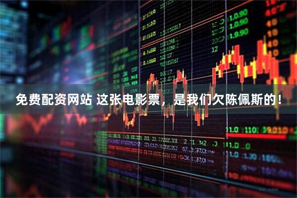 免费配资网站 这张电影票，是我们欠陈佩斯的！