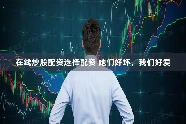 在线炒股配资选择配资 她们好坏，我们好爱